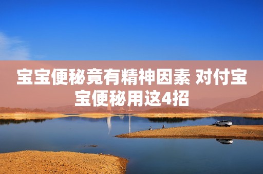宝宝便秘竟有精神因素 对付宝宝便秘用这4招