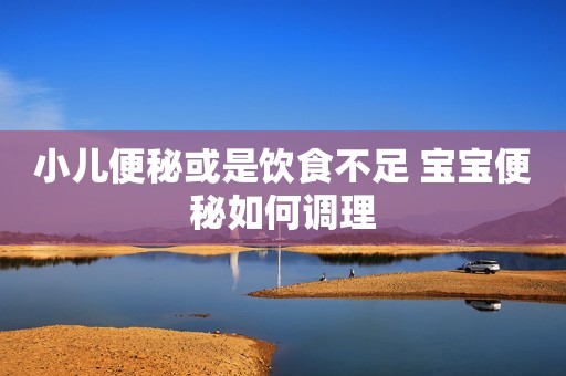 小儿便秘或是饮食不足 宝宝便秘如何调理