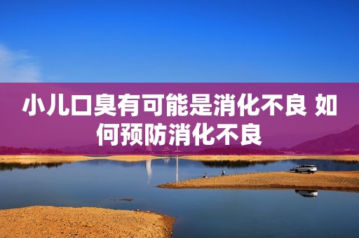 小儿口臭有可能是消化不良 如何预防消化不良