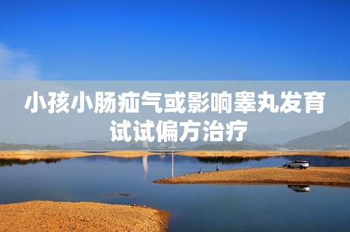 小孩小肠疝气或影响睾丸发育 试试偏方治疗