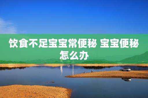 饮食不足宝宝常便秘 宝宝便秘怎么办