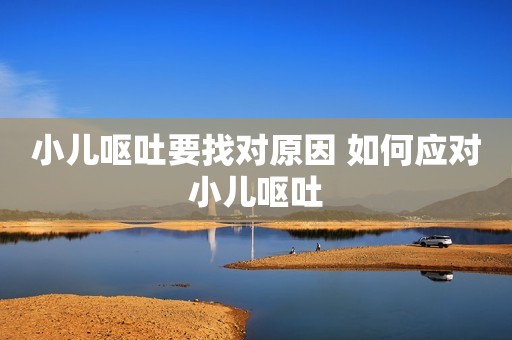 小儿呕吐要找对原因 如何应对小儿呕吐